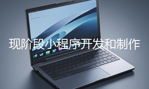 現(xiàn)階段小程序開發(fā)和制作還有意義嗎？